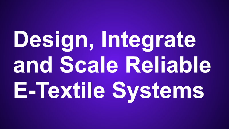 Design, Integrate and Scale Reliable E-Textile Systems
